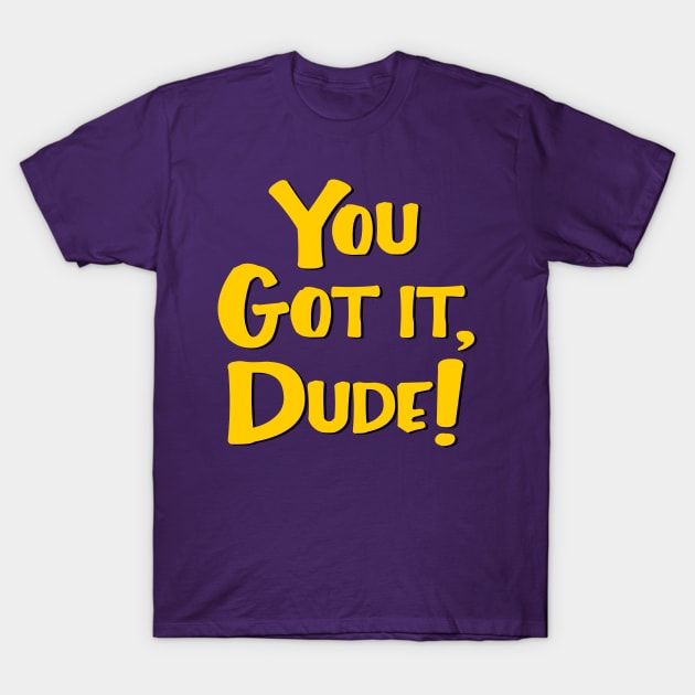 You Got It, Dude! T-Shirt by masciajames